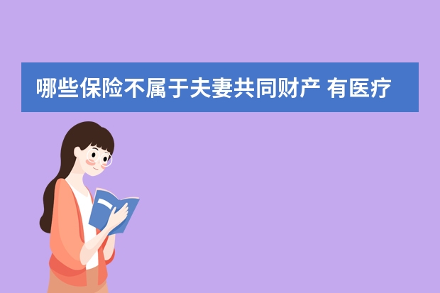 哪些保险不属于夫妻共同财产 有医疗保险还有必要买保险吗