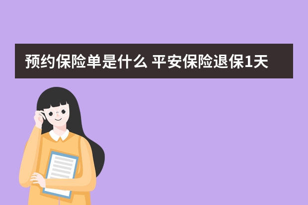 预约保险单是什么 平安保险退保1天到账吗