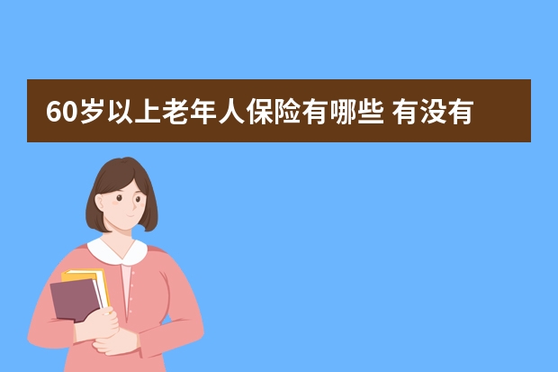 60岁以上老年人保险有哪些 有没有什么疾病都报销的保险