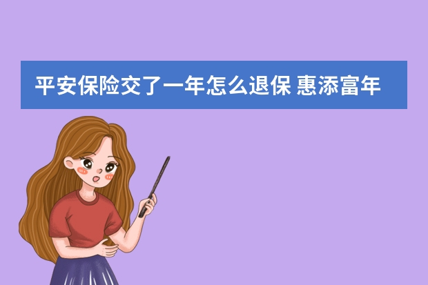 平安保险交了一年怎么退保 惠添富年金保险15年期优缺点