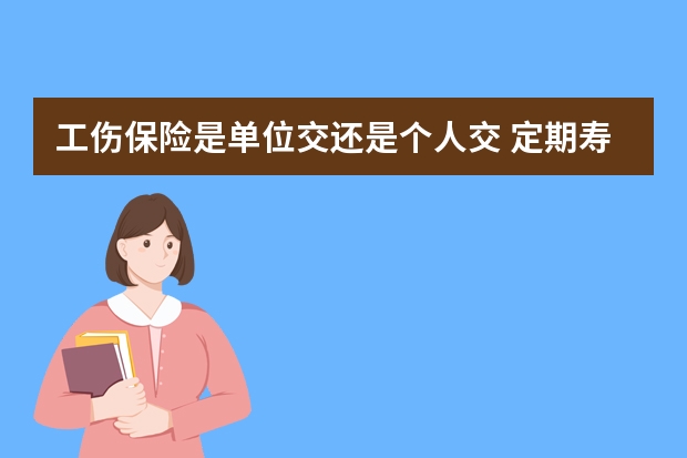 工伤保险是单位交还是个人交 定期寿险终身寿险和两全保险的区别