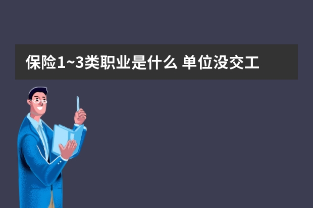 保险1~3类职业是什么 单位没交工伤保险出现工伤怎么办