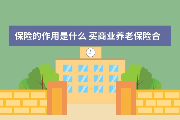 保险的作用是什么 买商业养老保险合算吗