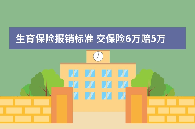 生育保险报销标准 交保险6万赔5万是怎么回事