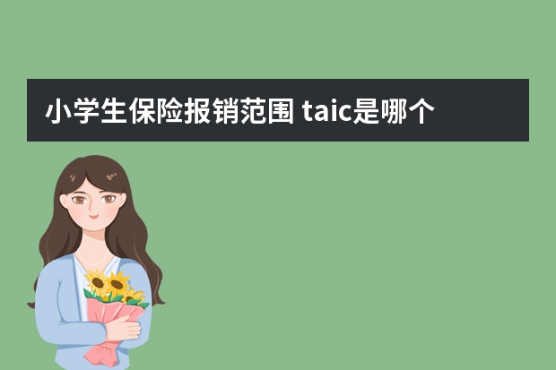 小学生保险报销范围 taic是哪个保险公司