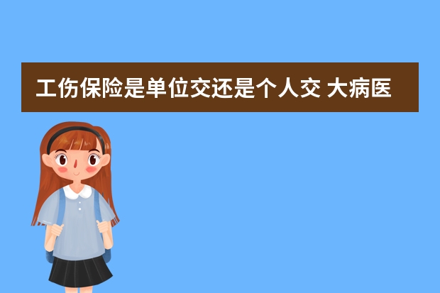 工伤保险是单位交还是个人交 大病医疗保险报销额度