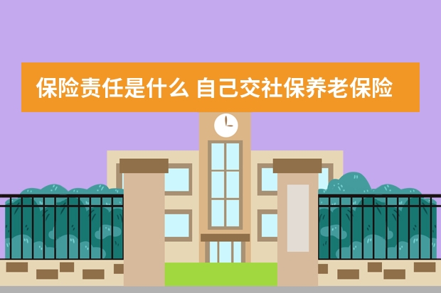 保险责任是什么 自己交社保养老保险合算吗