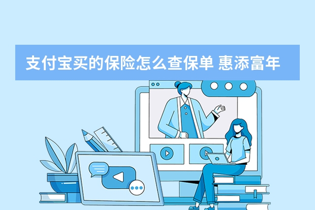 支付宝买的保险怎么查保单 惠添富年金保险15年期优缺点