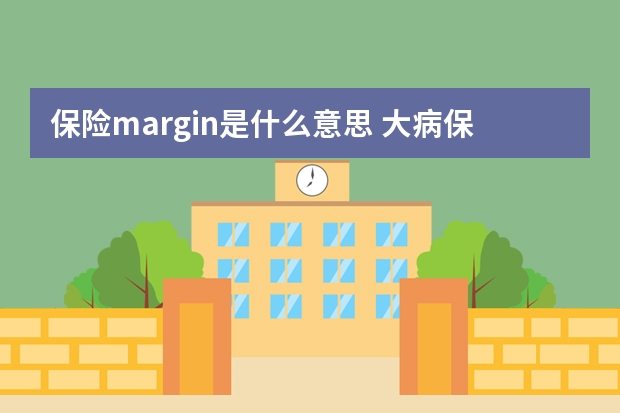 保险margin是什么意思 大病保险有没有必要买