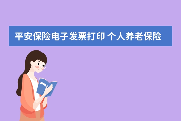 平安保险电子发票打印 个人养老保险一年交多少钱