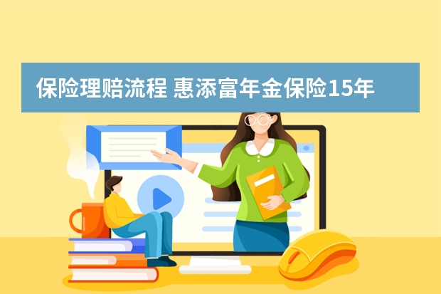 保险理赔流程 惠添富年金保险15年期优缺点