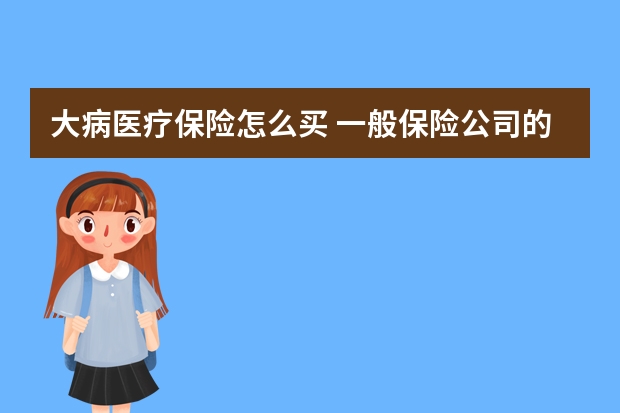 大病医疗保险怎么买 一般保险公司的重大疾病保险具体都包括哪些