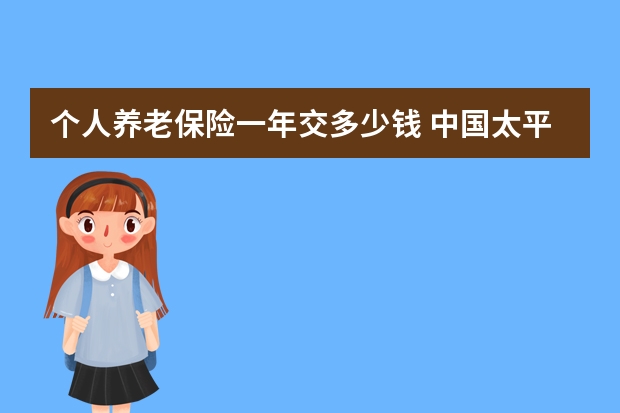 个人养老保险一年交多少钱 中国太平保险和太平洋保险是一家吗