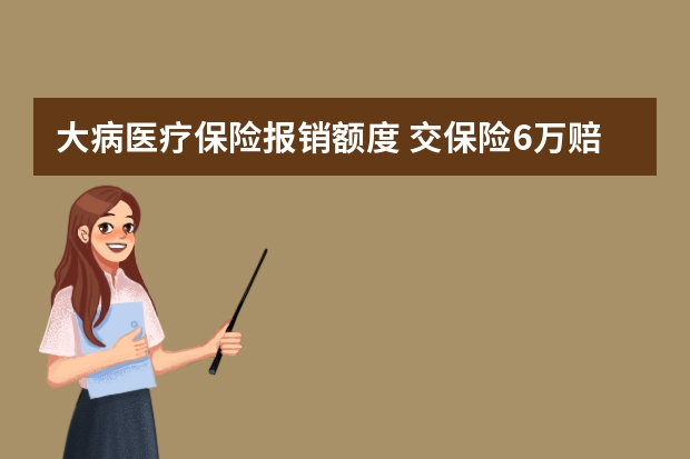 大病医疗保险报销额度 交保险6万赔5万是怎么回事