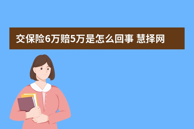 交保险6万赔5万是怎么回事 慧择网保险平台可信吗