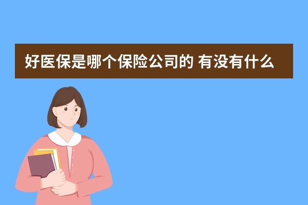 好医保是哪个保险公司的 有没有什么疾病都报销的保险