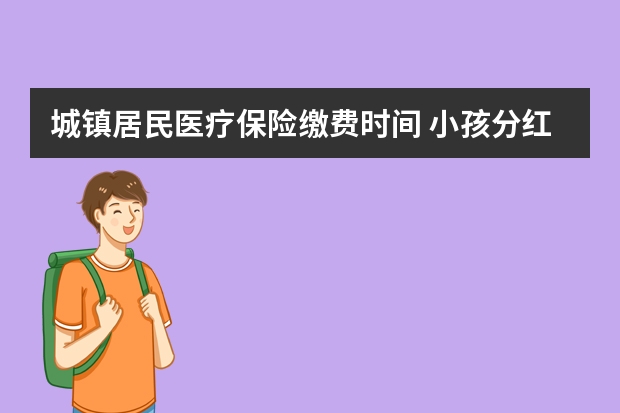 城镇居民医疗保险缴费时间 小孩分红型保险上当了怎么办