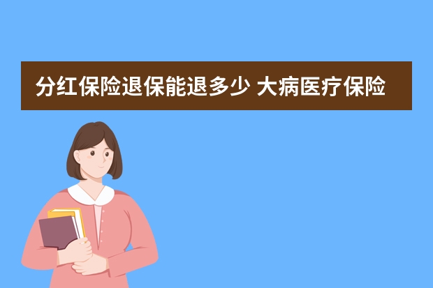 分红保险退保能退多少 大病医疗保险报销流程