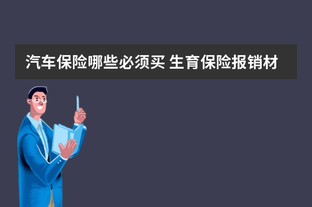 汽车保险哪些必须买 生育保险报销材料