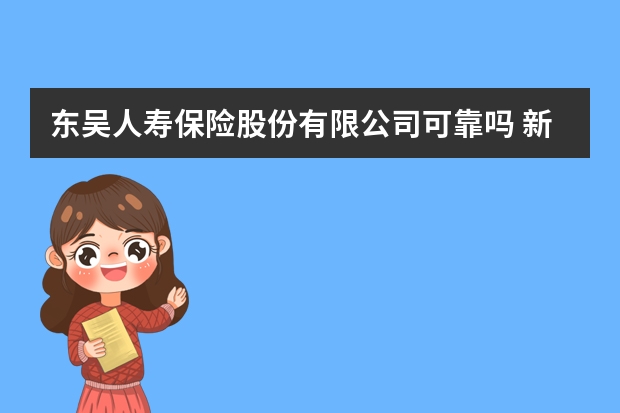 东吴人寿保险股份有限公司可靠吗 新华保险贷款能贷几万