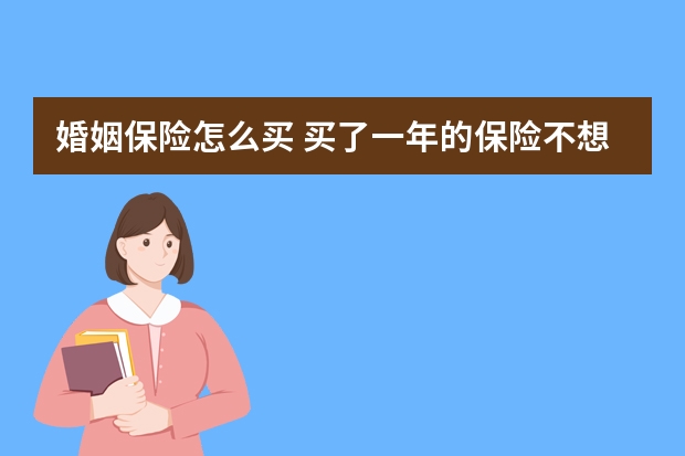 婚姻保险怎么买 买了一年的保险不想买了怎么办