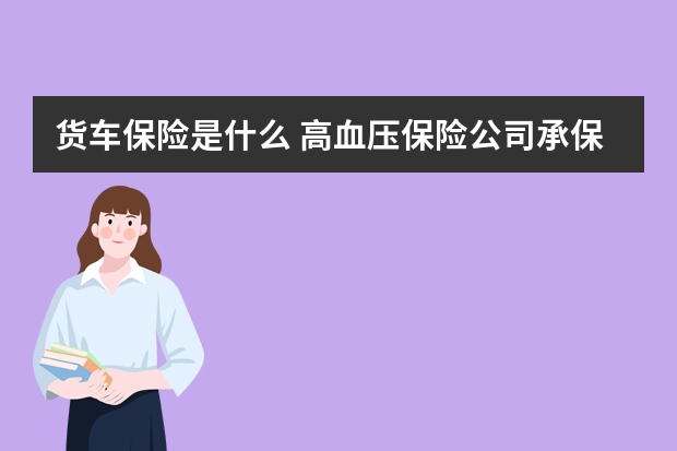 货车保险是什么 高血压保险公司承保吗