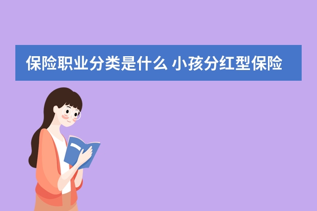 保险职业分类是什么 小孩分红型保险上当了怎么办