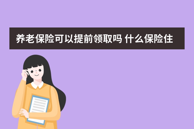 养老保险可以提前领取吗 什么保险住院就给报销