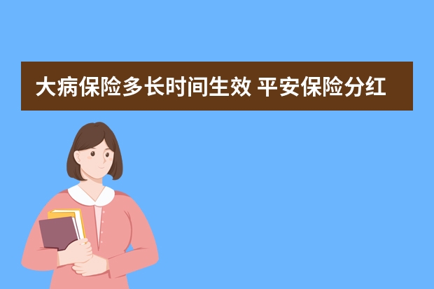 大病保险多长时间生效 平安保险分红利率