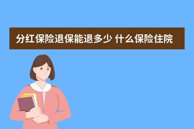 分红保险退保能退多少 什么保险住院就给报销