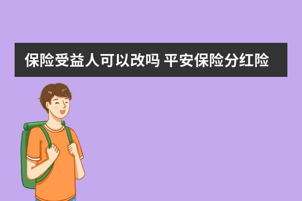 保险受益人可以改吗 平安保险分红险介绍