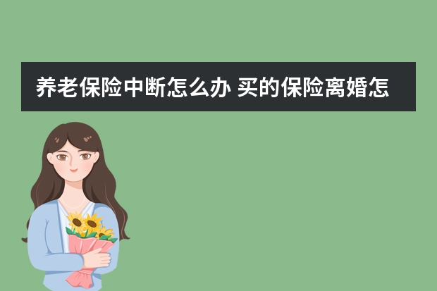 养老保险中断怎么办 买的保险离婚怎么处理