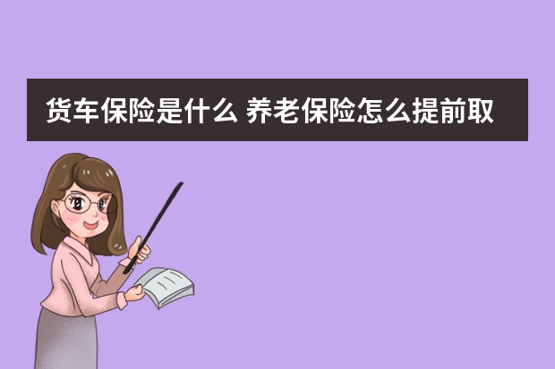 货车保险是什么 养老保险怎么提前取