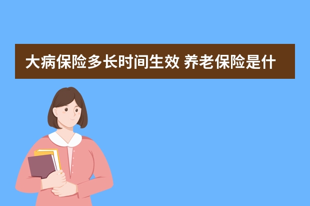 大病保险多长时间生效 养老保险是什么