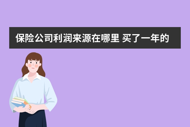 保险公司利润来源在哪里 买了一年的保险不想买了怎么办