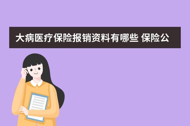 大病医疗保险报销资料有哪些 保险公估机构是什么