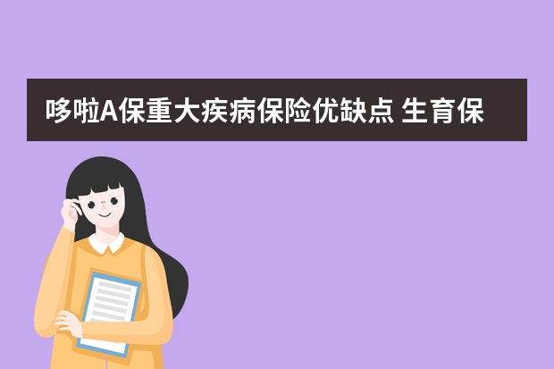 哆啦A保重大疾病保险优缺点 生育保险报销材料