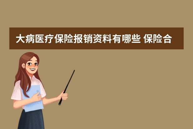 大病医疗保险报销资料有哪些 保险合同的当事人是指谁