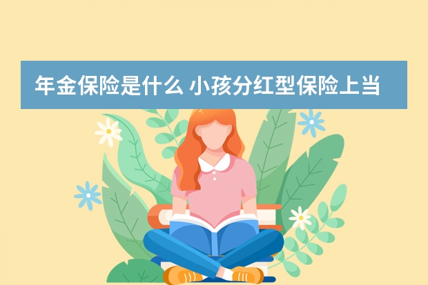 年金保险是什么 小孩分红型保险上当了怎么办