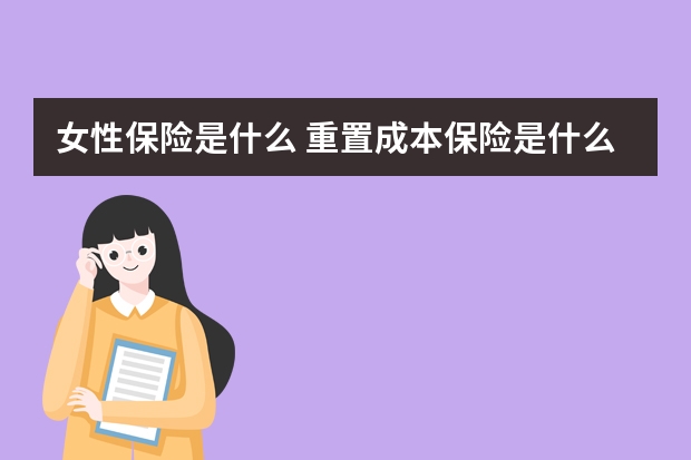 女性保险是什么 重置成本保险是什么