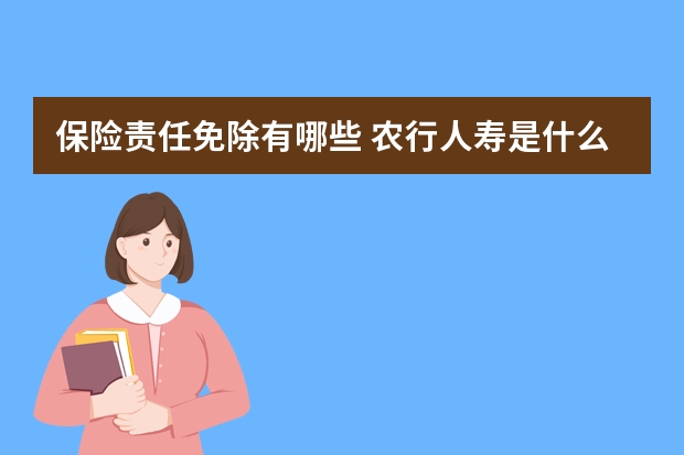 保险责任免除有哪些 农行人寿是什么保险