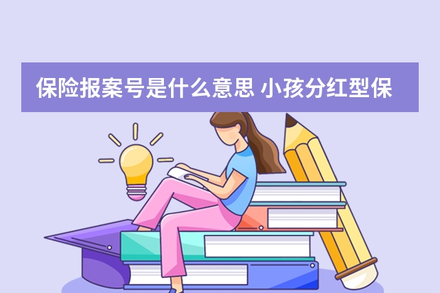 保险报案号是什么意思 小孩分红型保险上当了怎么办