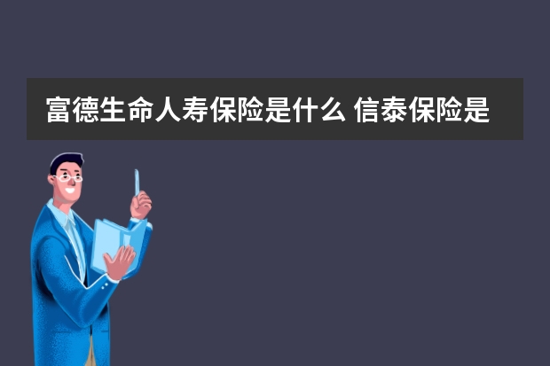 富德生命人寿保险是什么 信泰保险是正规的吗