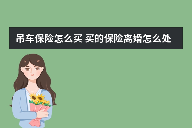 吊车保险怎么买 买的保险离婚怎么处理