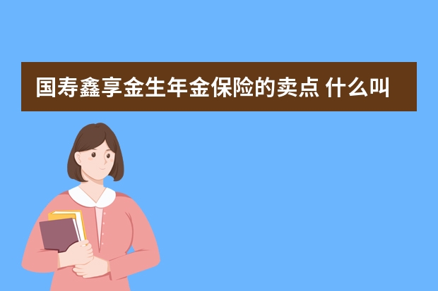 国寿鑫享金生年金保险的卖点 什么叫报销型保险