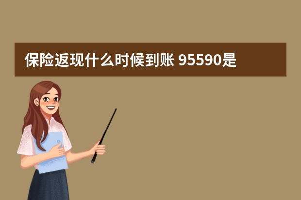 保险返现什么时候到账 95590是哪个保险公司