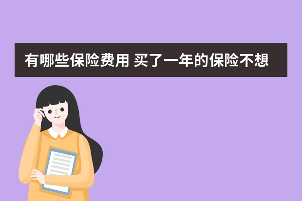 有哪些保险费用 买了一年的保险不想买了怎么办