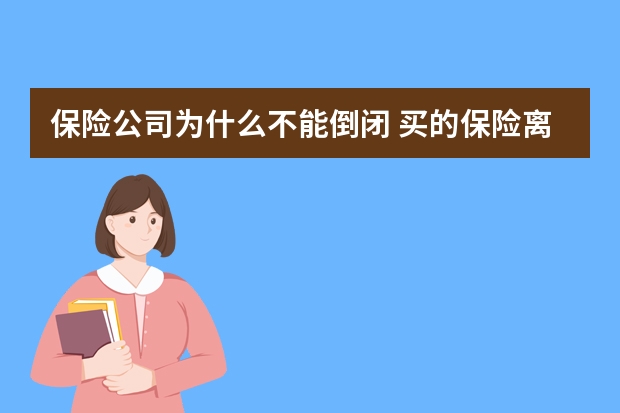 保险公司为什么不能倒闭 买的保险离婚怎么处理