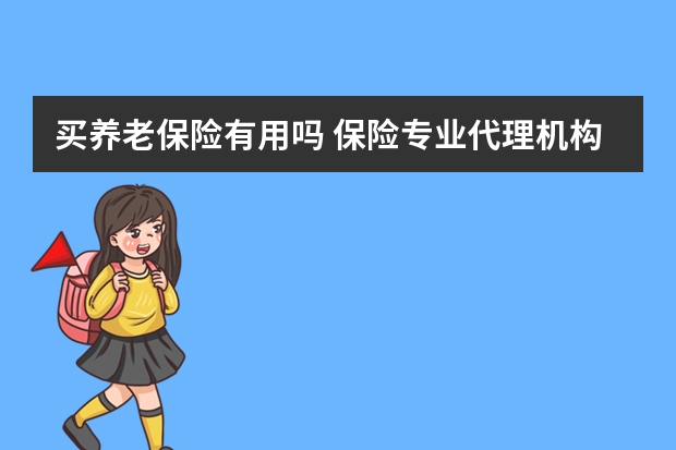 买养老保险有用吗 保险专业代理机构是什么