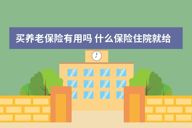 买养老保险有用吗 什么保险住院就给报销